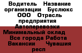 Водитель › Название организации ­ Буслюкс, ООО › Отрасль предприятия ­ Автоперевозки › Минимальный оклад ­ 1 - Все города Работа » Вакансии   . Чувашия респ.